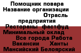 Помощник повара › Название организации ­ Fusion Service › Отрасль предприятия ­ Рестораны, фастфуд › Минимальный оклад ­ 14 000 - Все города Работа » Вакансии   . Ханты-Мансийский,Белоярский г.